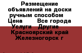  Размещение объявлений на доски ручным способом. › Цена ­ 8 - Все города Услуги » Другие   . Красноярский край,Железногорск г.